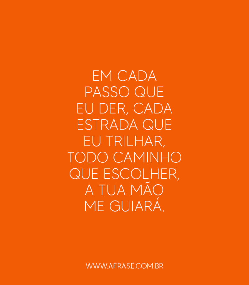 Em cada passo que eu der, cada estrada que eu trilhar, todo caminho que escolher, a Tua mão me guiará. - Frases Religiosas