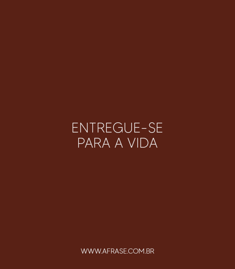 Entregue-se para a vida. - Frases de Vida