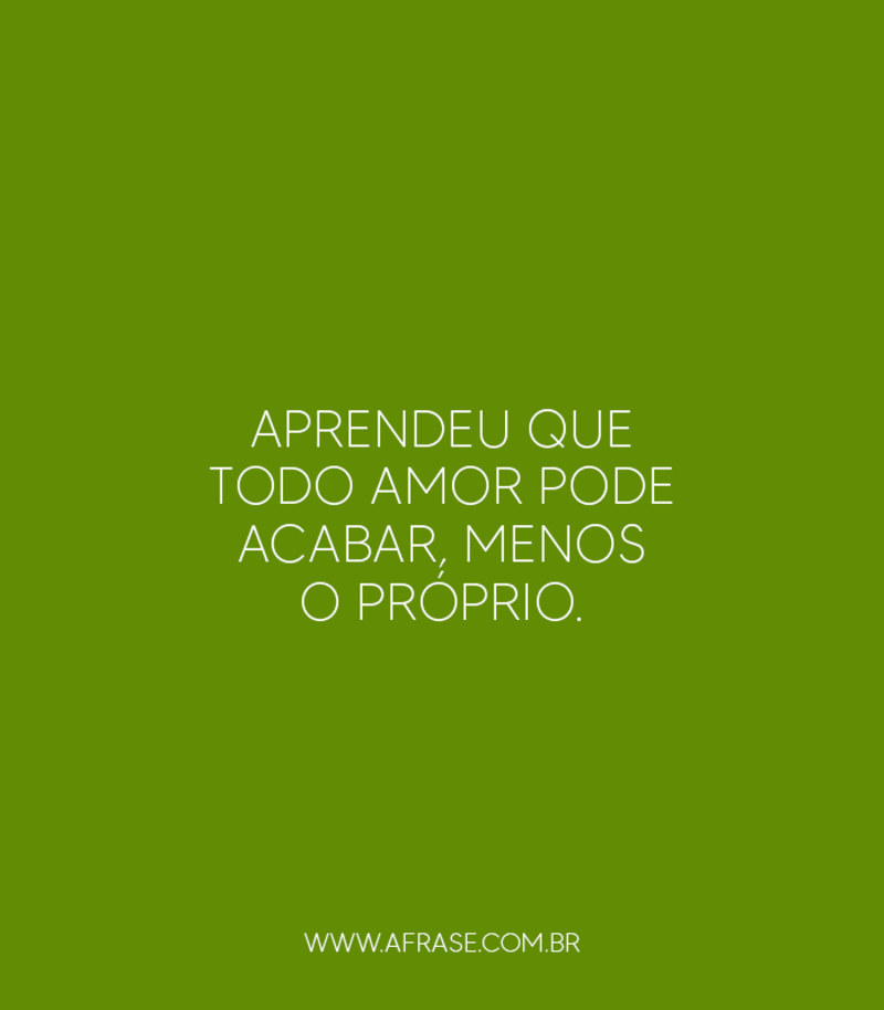 Aprendeu que todo amor pode acabar, menos o próprio. - Frases de Amor
