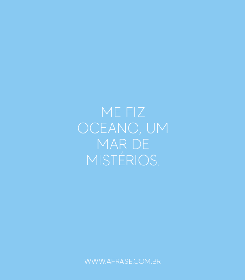 Me fiz oceano, um mar de mistérios. - Frases de Vida