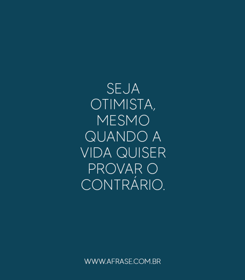 Seja otimista, mesmo quando a vida quiser provar o contrário. - Frases de Vida