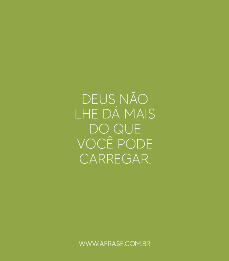 Deus não lhe dá mais do que você pode carregar. - Frases Religiosas