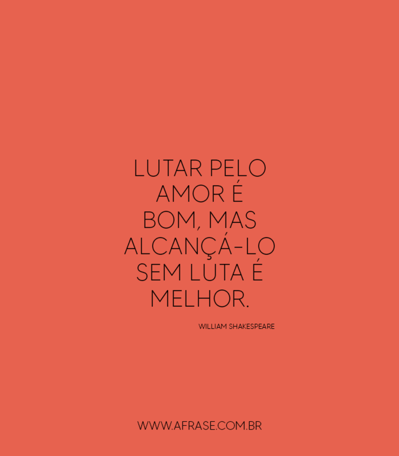 Lutar pelo amor é bom, mas alcançá-lo sem luta é melhor. - Frases de Amor