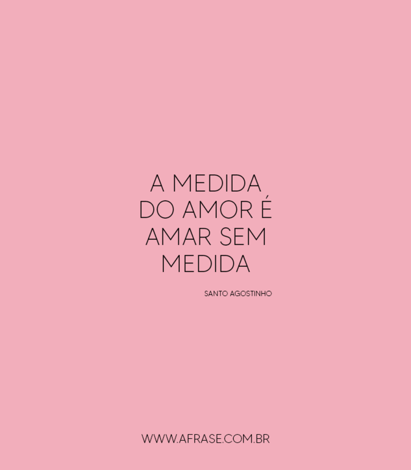 A medida do amor é amar sem medida. - Frases de Amor