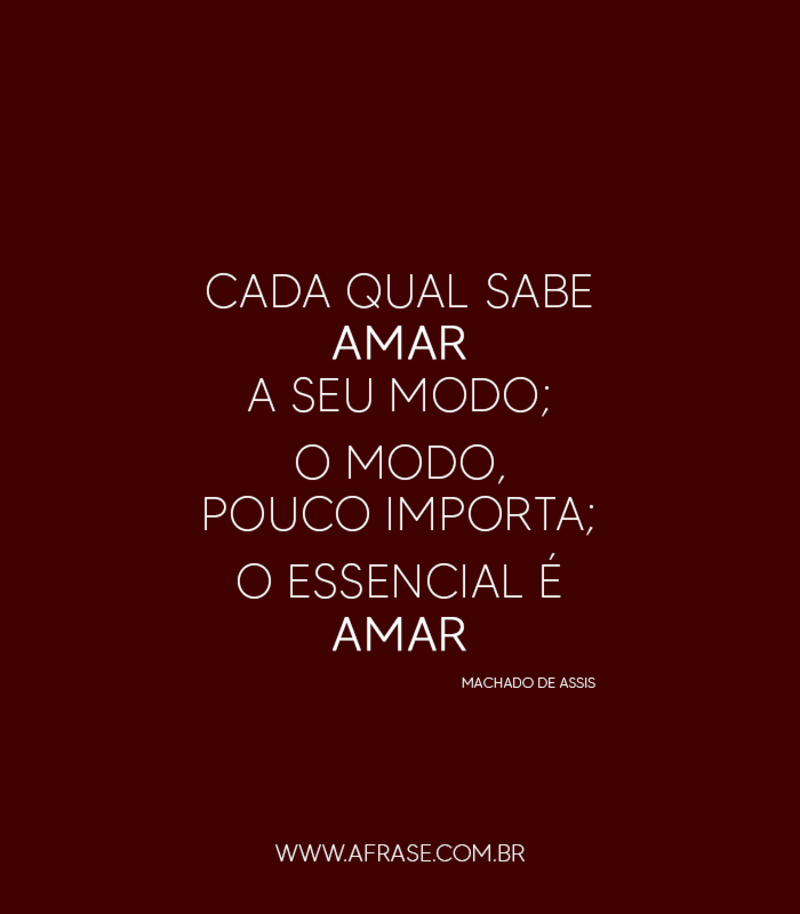 Cada qual sabe amar a seu modo; o modo, pouco importa; o essencial é amar. - Frases de Amor