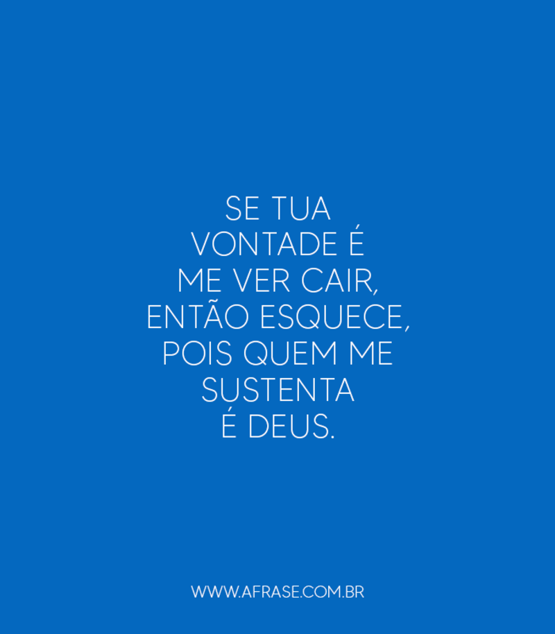 Se tua vontade é me ver cair, então esquece, pois quem me sustenta é Deus. - Frases Religiosas