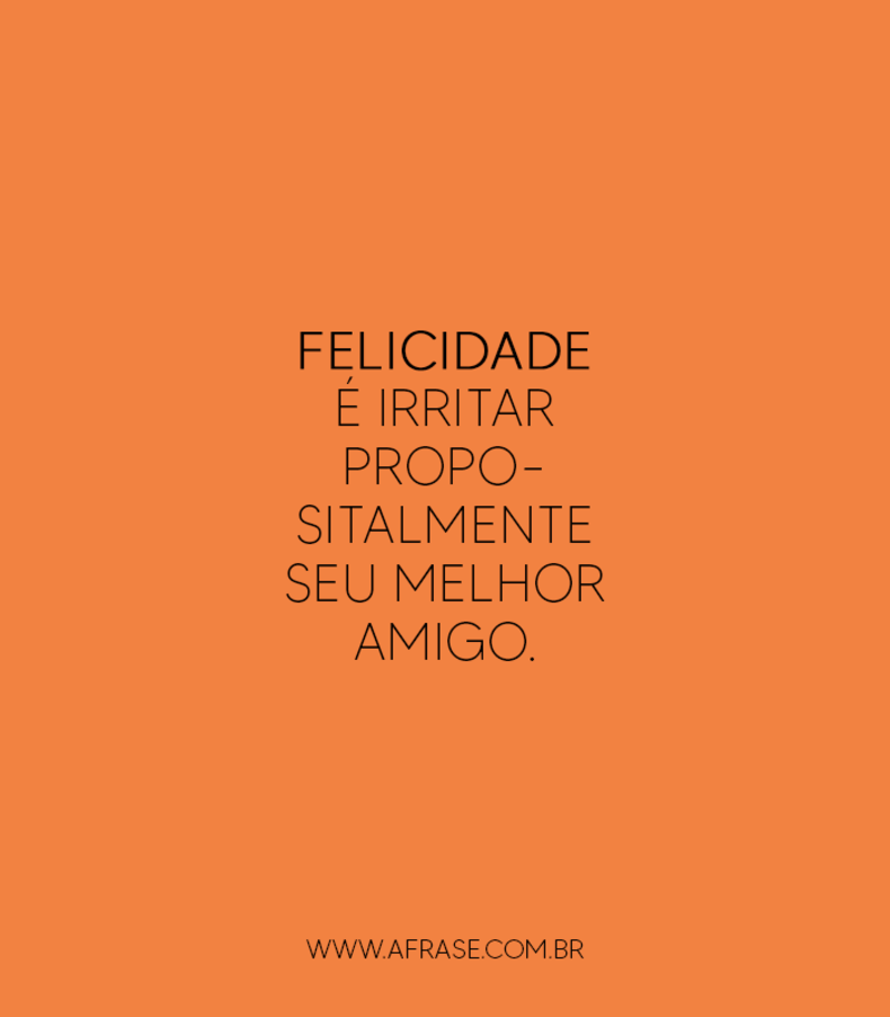 Felicidade é irritar propositalmente seu melhor amigo. - Frases de Amizade
