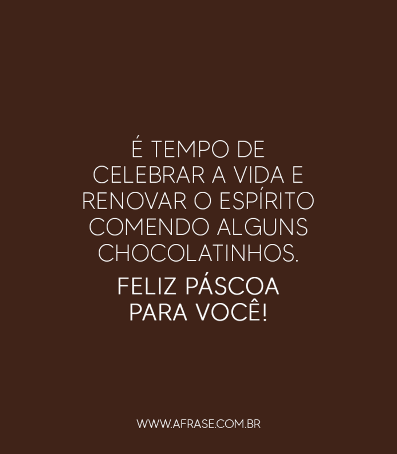 É tempo de celebrar a vida e renovar o espírito comendo alguns chocolatinhos. Feliz Páscoa para você! - Frases de Páscoa