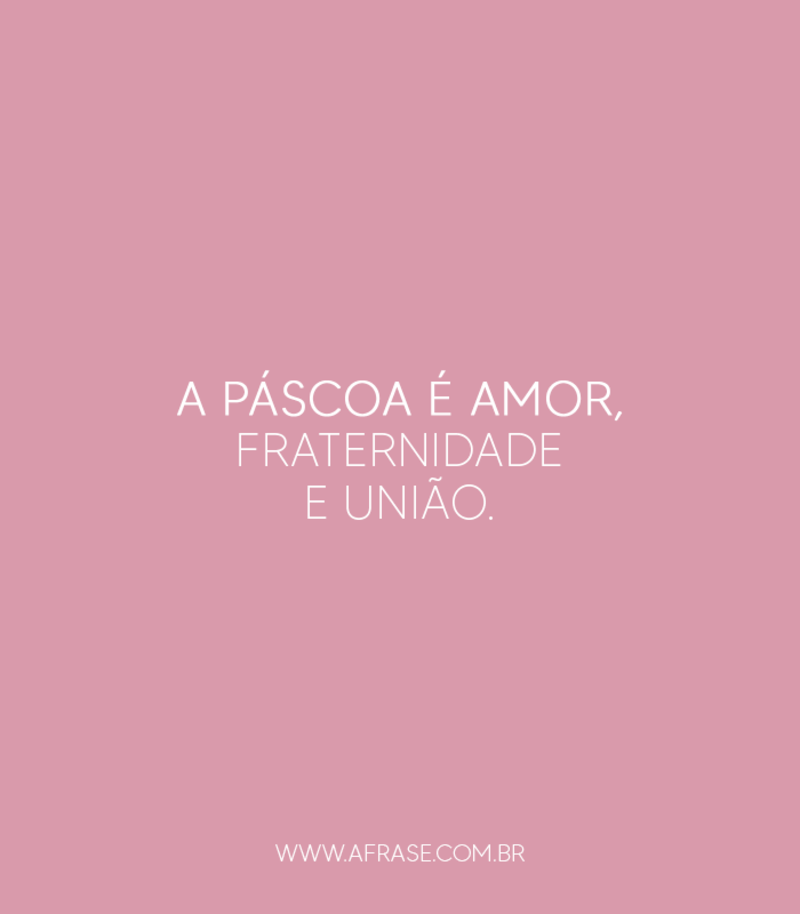 A Páscoa é amor, fraternidade e união. - Frases de Páscoa