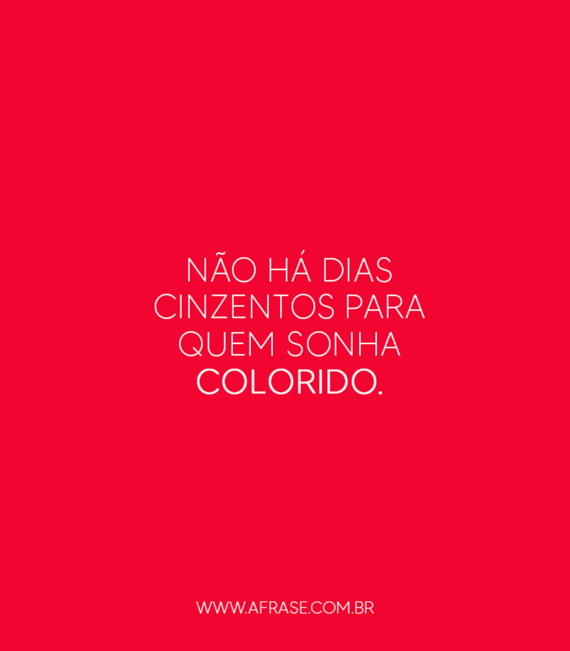 Não há dias cinzentos para quem sonha colorido. - Frases de Vida