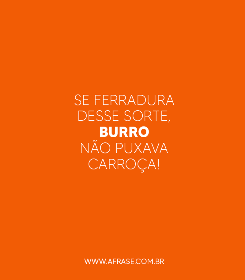 Se ferradura desse sorte, burro não puxava carroça! - Frases de Humor