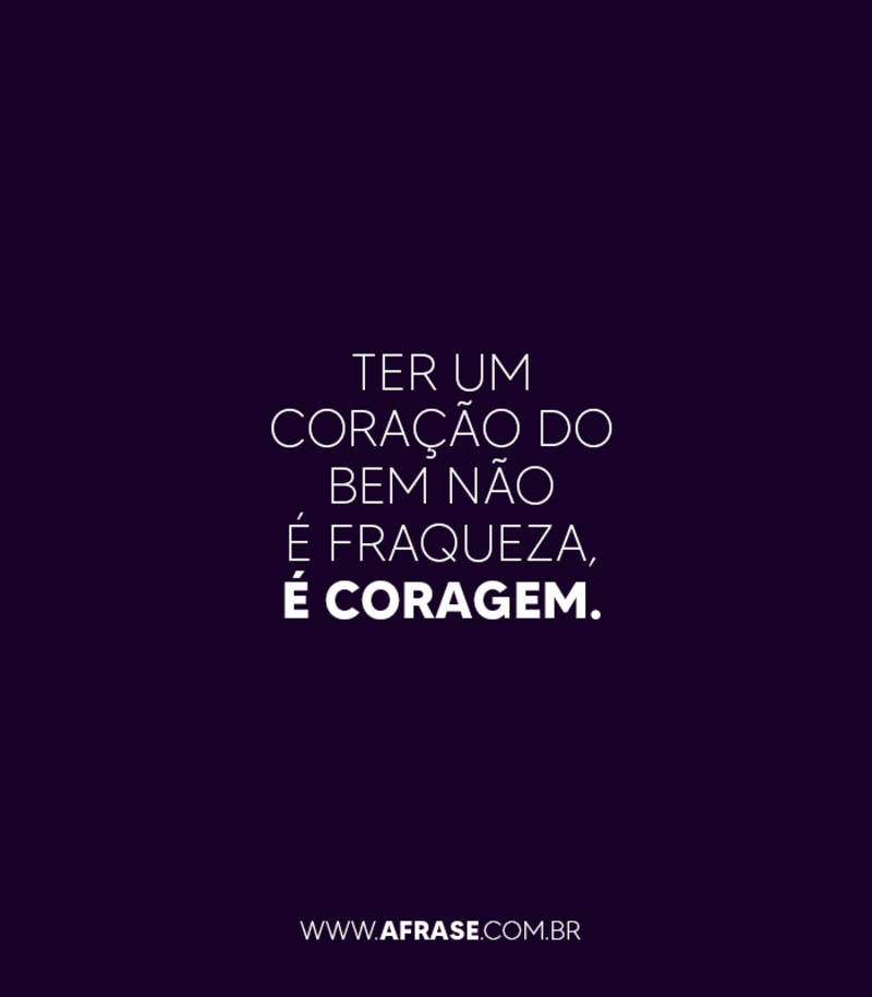 Ter um coração do bem não é fraqueza, é coragem. - Frases de Caráter