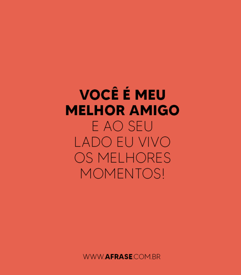 Você é meu melhor amigo e ao seu lado eu vivo os melhores momentos! - Frases de Amizade