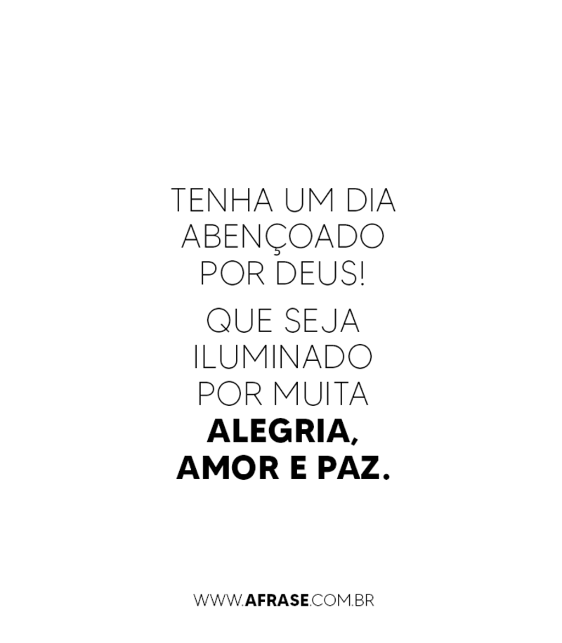 Tenha um dia abençoado por Deus! Que seja iluminado por muita alegria, amor e paz. - Frases Religiosas