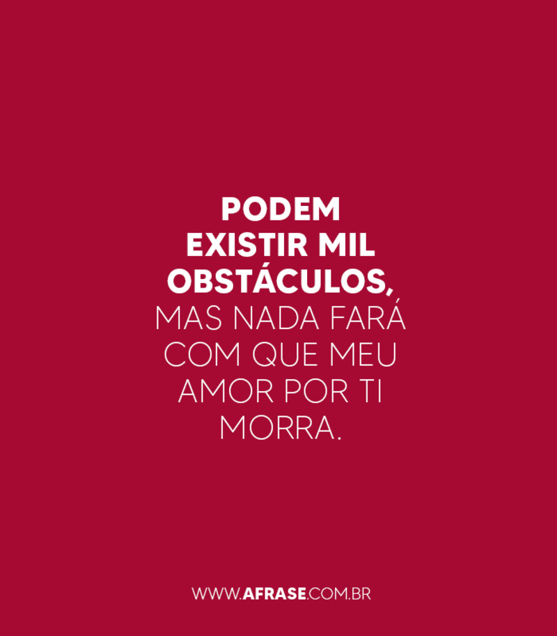 Podem existir mil obstáculos, mas nada fará com que meu amor por ti morra. - Frases de Amor