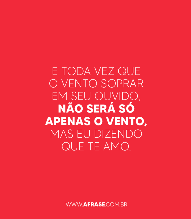 E toda vez que o vento soprar em seu ouvido, não será só apenas o vento, mas eu dizendo que te amo. - Frases de Amor