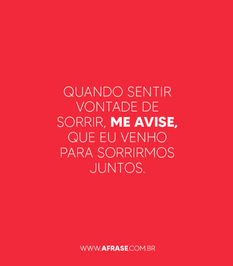 Quando sentir vontade de sorrir, me avise, que eu venho para sorrirmos juntos. - Frases de Amor