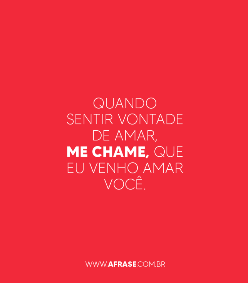 Quando sentir vontade de amar, me chame, que eu venho amar você. - Frases de Amor