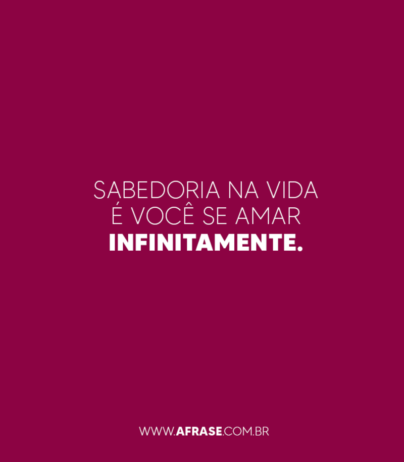 Sabedoria na vida é você se amar infinitamente. - Frases de Amor