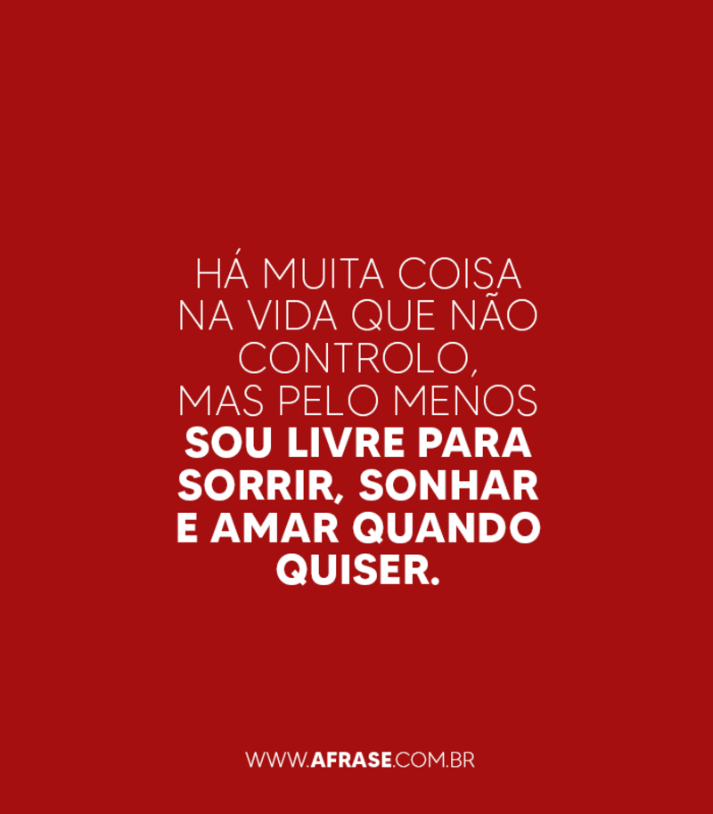 Há muita coisa na vida que não controlo, mas pelo menos sou livre para sorrir, sonhar e amar quando quiser. - Frases de Atitude 
