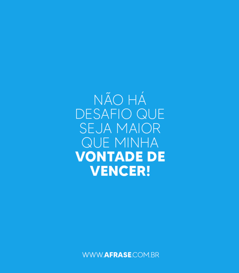 Não há desafio que seja maior que minha vontade de vencer! - Frases de Motivação