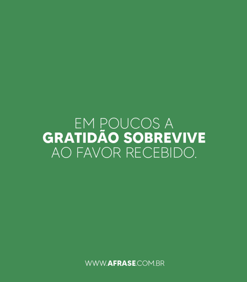 Em poucos a gratidão sobrevive ao favor recebido. - Frases de Gratidão