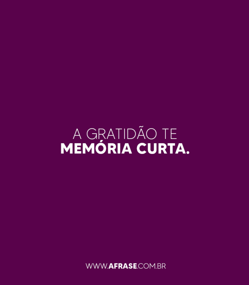 A gratidão tem memória curta. - Frases de Gratidão