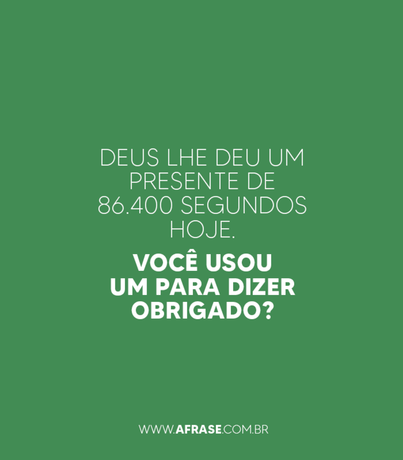 Deus lhe deu um presente de 86.400 segundos hoje. Você usou um para dizer obrigado? - Frases Religiosas