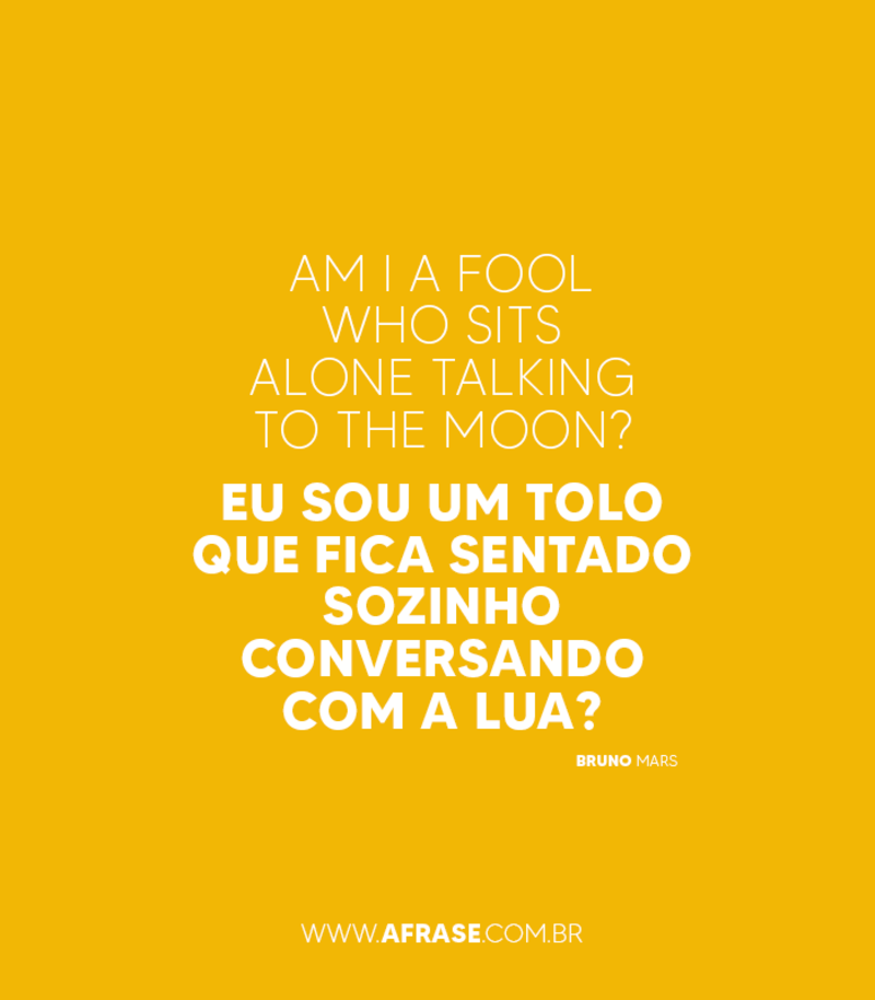 Eu sou um tolo que fica sentado sozinho conversando com a Lua? - Frases de Amor