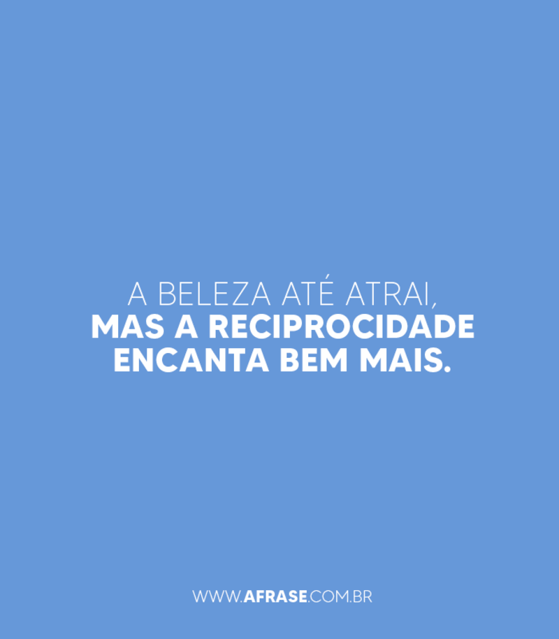 A beleza até atrai, mas a reciprocidade encanta bem mais. - Frases de Beleza