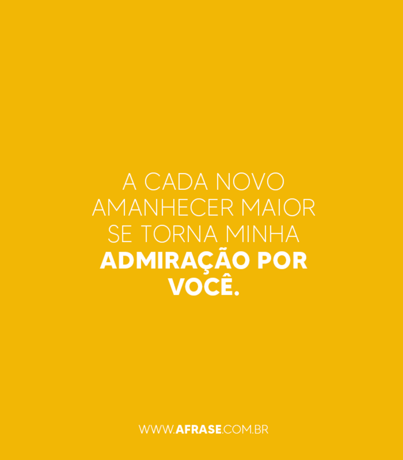 A cada novo amanhecer maior se torna minha admiração por você. - Frases Religiosas
