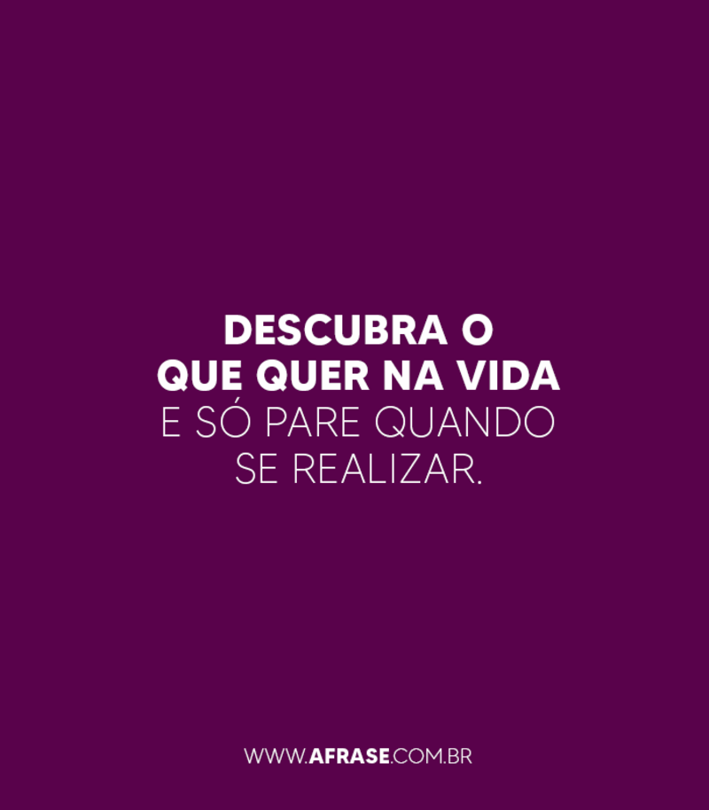 Descubra o que quer na vida e só pare quando se realizar. - Frases de Vida