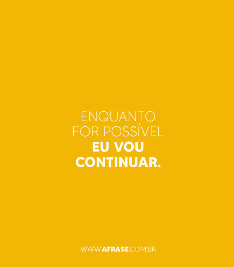 Enquanto for possível eu vou continuar. - Frases de Motivação