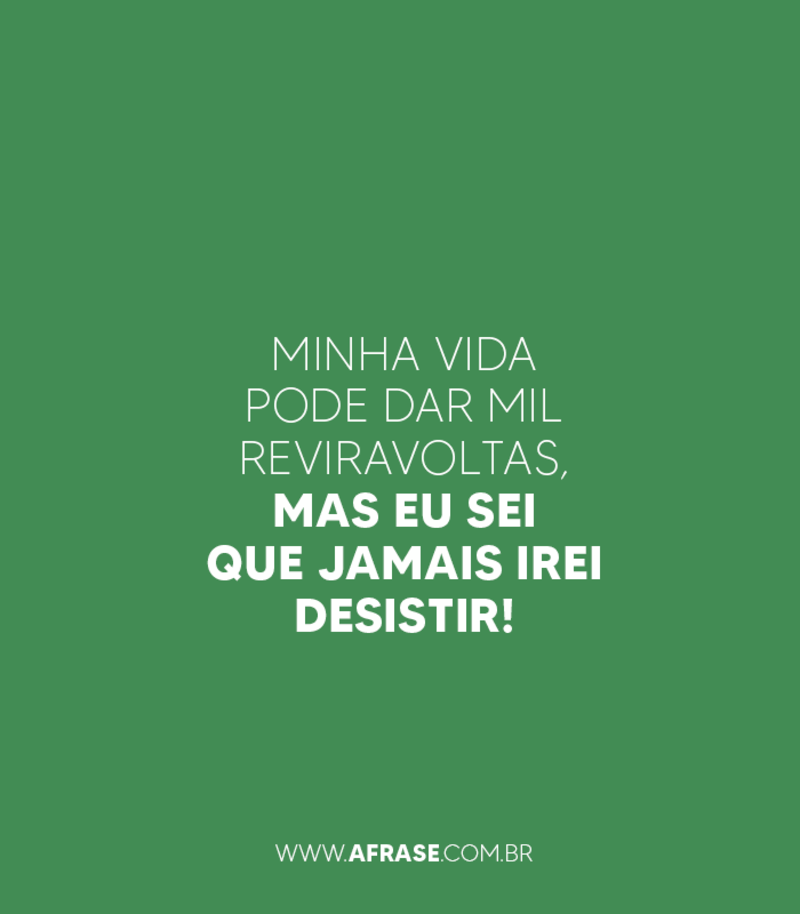 Minha vida pode dar mil reviravoltas, mas eu sei que jamais irei desistir! - Frases de Motivação