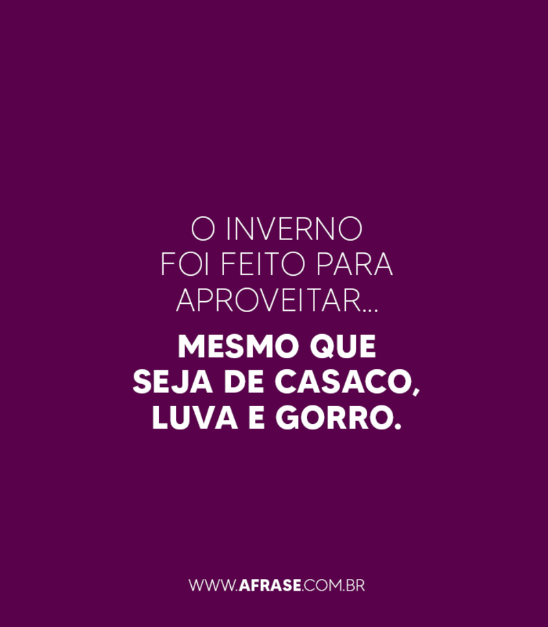 O inverno foi feito para aproveitar... mesmo que seja de casaco, luva e gorro. - Frases de Inverno