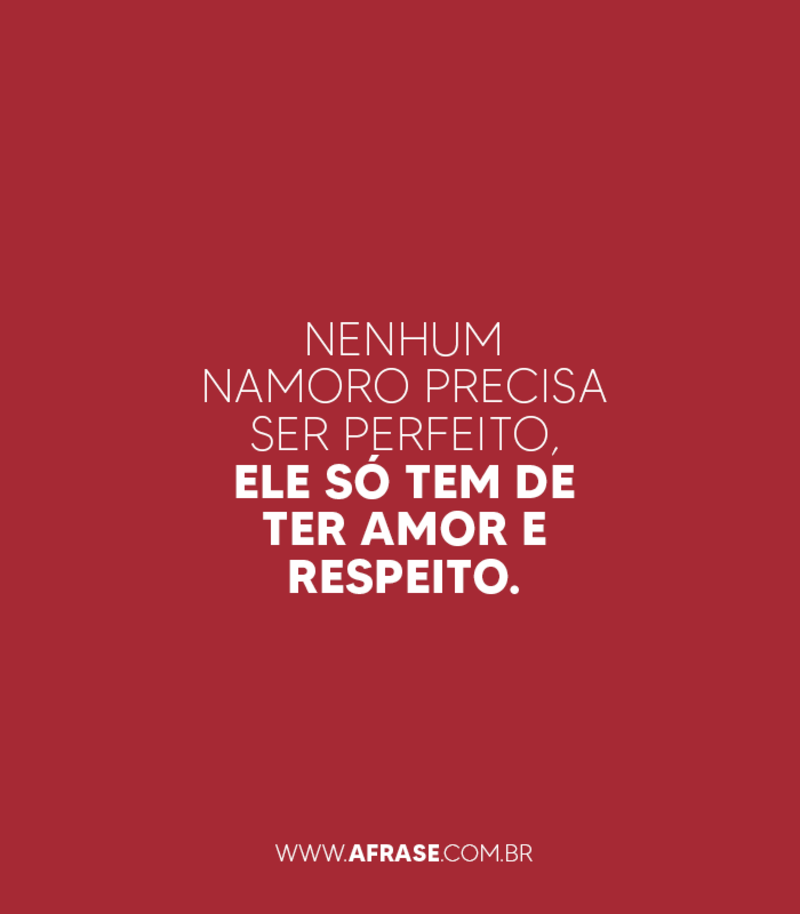 Nenhum namoro precisa ser perfeito, ele só tem de ter amor e respeito. - Frases de Amor