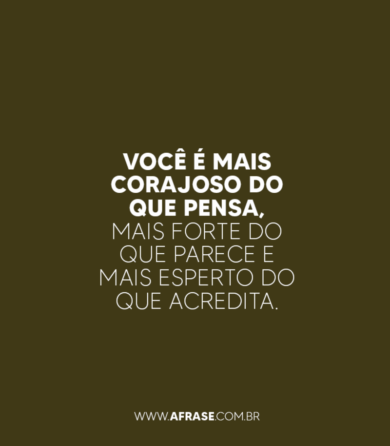 Você é mais corajoso do que pensa, mais forte do que parece e mais esperto do que acredita. - Frases de Motivação