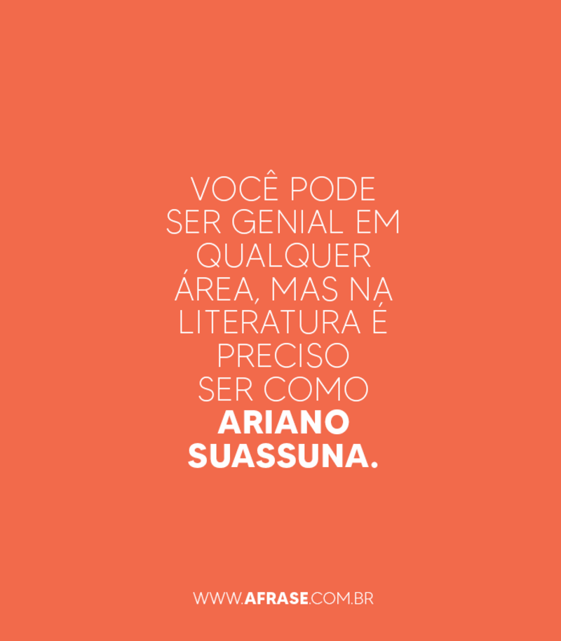 Frases - Você pode ser genial em qualquer área, mas na literatura é preciso ser como Ariano Suassuna. curta e compartilha.