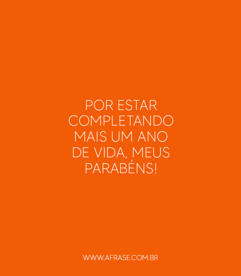 Por estar completando mais um ano de vida, meus parabéns!