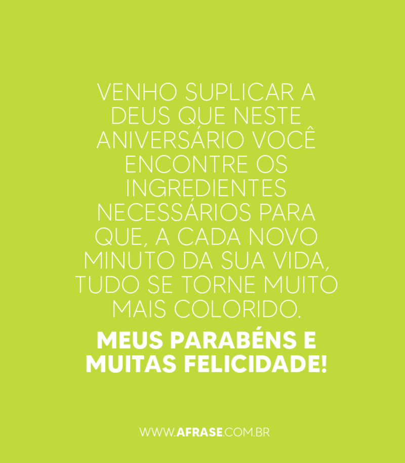 Venho suplicar a Deus que neste aniversário você encontre os ingredientes necessários para que,