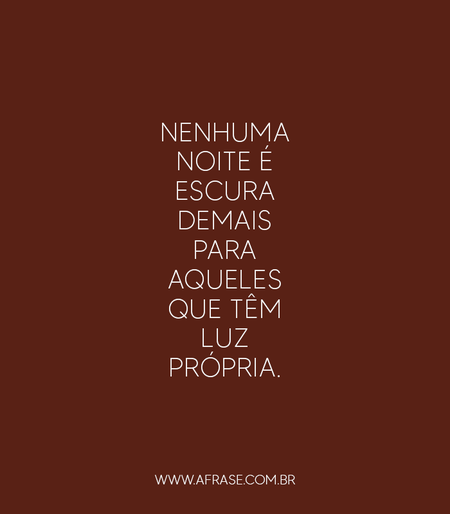 Nenhuma noite é escura demais para aqueles que têm luz própria.