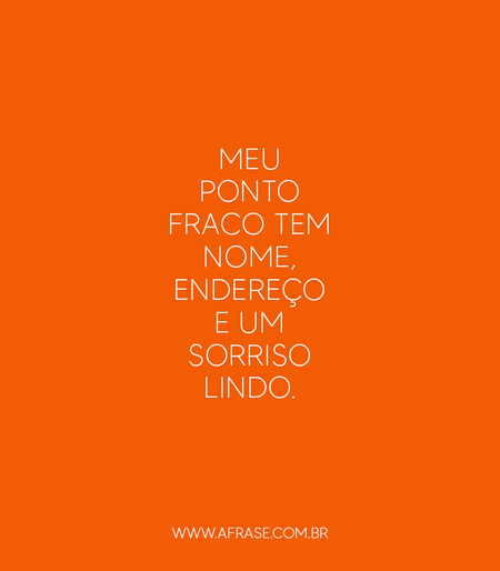 Meu ponto fraco tem nome, endereço e um sorriso lindo.