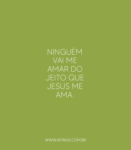 Ninguém vai me amar do jeito que Jesus me ama.