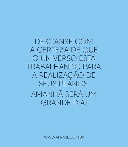 Descanse com a certeza de que o universo está trabalhando para a realização de seus planos.
Amanhã será um grande dia!