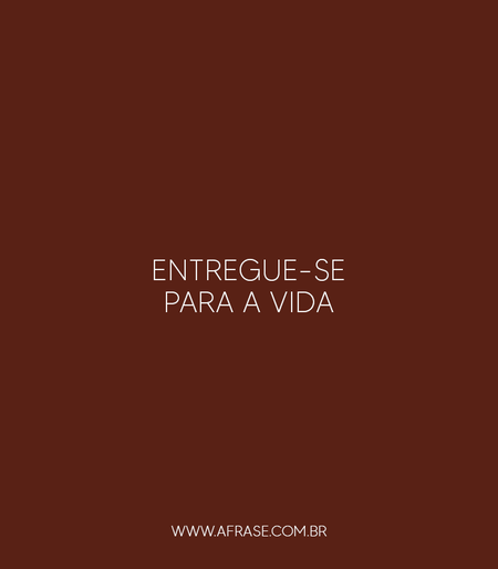 Entregue-se para a vida.