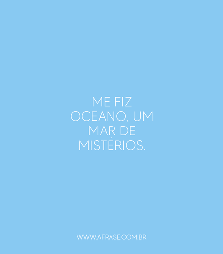 Me fiz oceano, um mar de mistérios.
