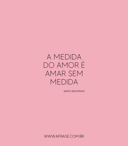 A medida do amor é amar sem medida.