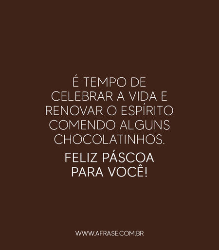 É tempo de celebrar a vida e renovar o espírito comendo alguns chocolatinhos. 
Feliz Páscoa para você!