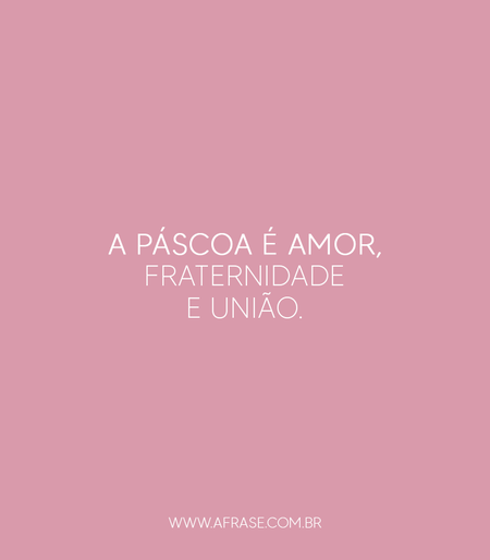 A Páscoa é amor, fraternidade e união.