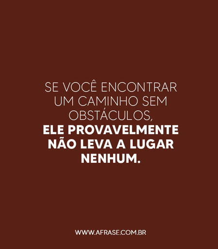 Se você encontrar um caminho sem obstáculos, ele provavelmente não leva a lugar nenhum.